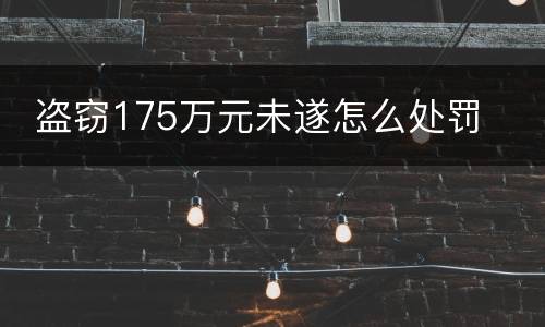 盗窃175万元未遂怎么处罚