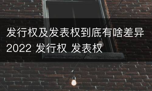 发行权及发表权到底有啥差异2022 发行权 发表权