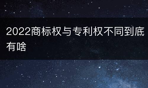 2022商标权与专利权不同到底有啥