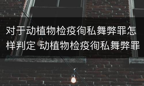 对于动植物检疫徇私舞弊罪怎样判定 动植物检疫徇私舞弊罪犯罪主体