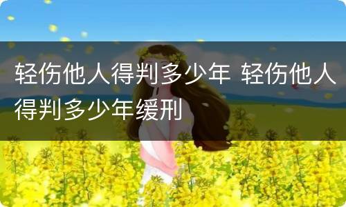 轻伤他人得判多少年 轻伤他人得判多少年缓刑