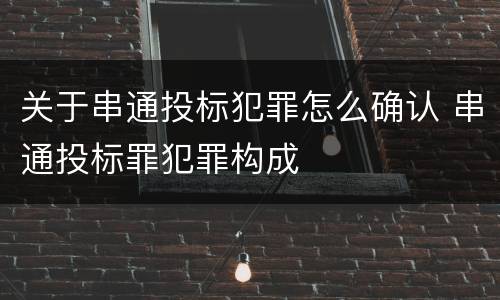 关于串通投标犯罪怎么确认 串通投标罪犯罪构成