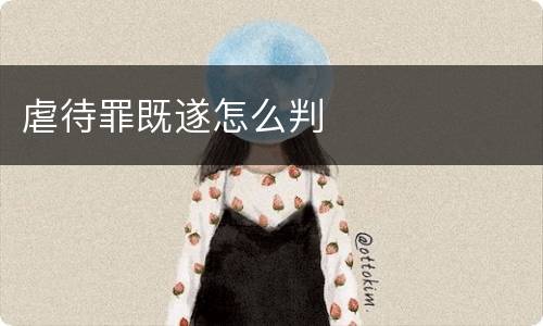 虐待罪既遂怎么判
