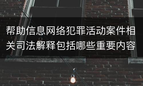 帮助信息网络犯罪活动案件相关司法解释包括哪些重要内容