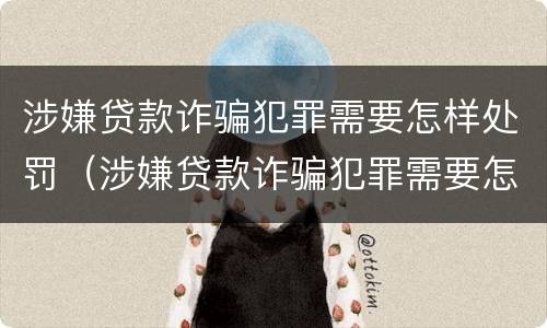 涉嫌贷款诈骗犯罪需要怎样处罚（涉嫌贷款诈骗犯罪需要怎样处罚呢）
