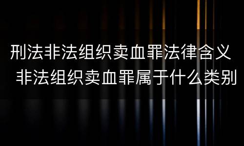 刑法非法组织卖血罪法律含义 非法组织卖血罪属于什么类别
