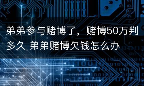 弟弟参与赌博了，赌博50万判多久 弟弟赌博欠钱怎么办