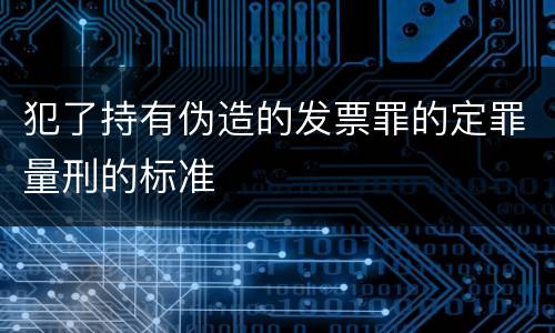 犯了持有伪造的发票罪的定罪量刑的标准