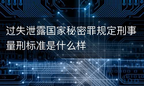 过失泄露国家秘密罪规定刑事量刑标准是什么样