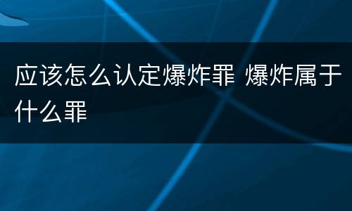 应该怎么认定爆炸罪 爆炸属于什么罪