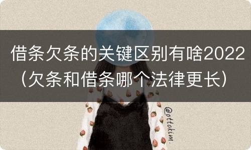 借条欠条的关键区别有啥2022（欠条和借条哪个法律更长）