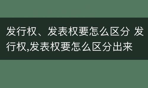 发行权、发表权要怎么区分 发行权,发表权要怎么区分出来