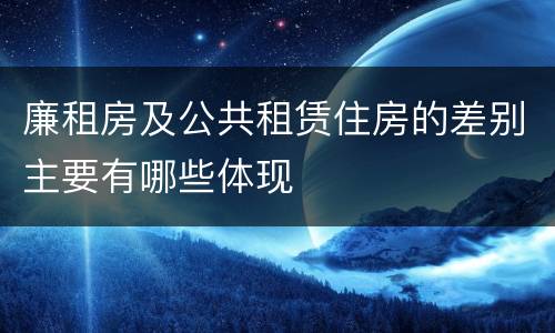 廉租房及公共租赁住房的差别主要有哪些体现
