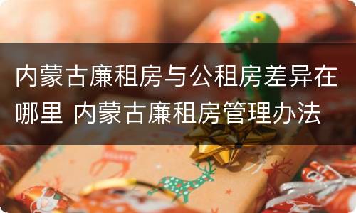 内蒙古廉租房与公租房差异在哪里 内蒙古廉租房管理办法