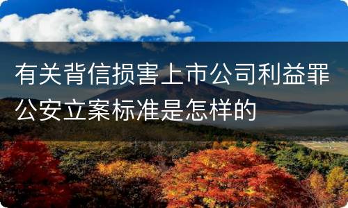 有关背信损害上市公司利益罪公安立案标准是怎样的