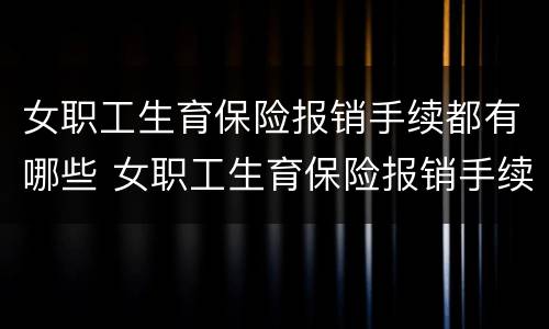 女职工生育保险报销手续都有哪些 女职工生育保险报销手续都有哪些费用