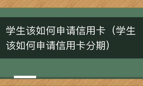 学生该如何申请信用卡（学生该如何申请信用卡分期）