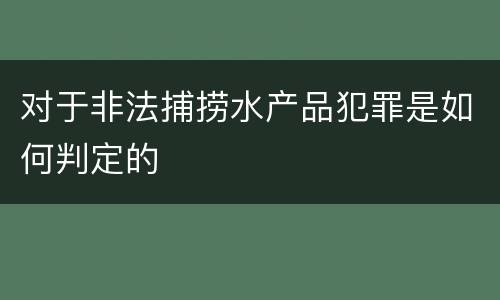 对于非法捕捞水产品犯罪是如何判定的