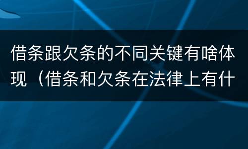 借条跟欠条的不同关键有啥体现（借条和欠条在法律上有什么不一样的地方）