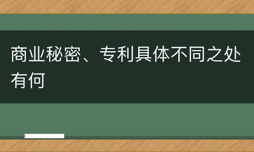 商业秘密、专利具体不同之处有何