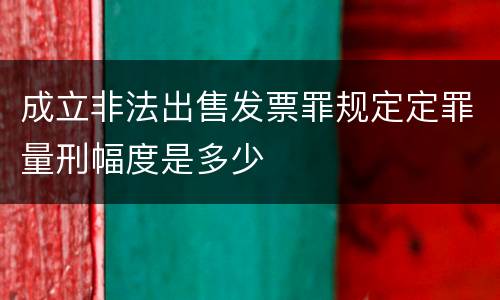 成立非法出售发票罪规定定罪量刑幅度是多少