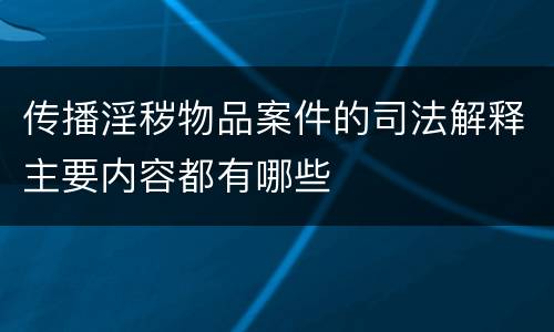 传播淫秽物品案件的司法解释主要内容都有哪些