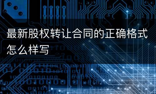 最新股权转让合同的正确格式怎么样写
