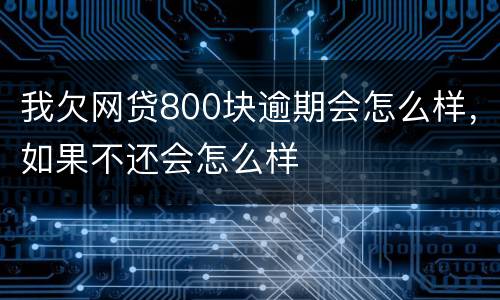 我欠网贷800块逾期会怎么样，如果不还会怎么样