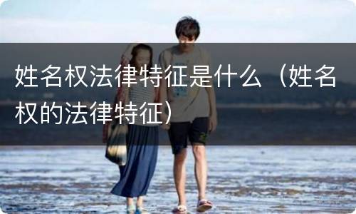 姓名权法律特征是什么（姓名权的法律特征）