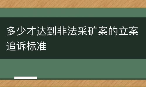 多少才达到非法采矿案的立案追诉标准