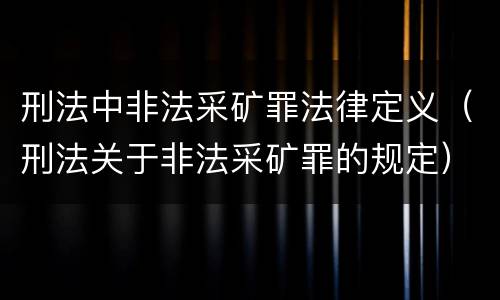 刑法中非法采矿罪法律定义（刑法关于非法采矿罪的规定）