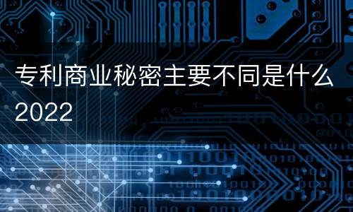 专利商业秘密主要不同是什么2022