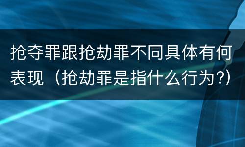 抢夺罪跟抢劫罪不同具体有何表现（抢劫罪是指什么行为?）