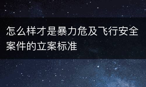 怎么样才是暴力危及飞行安全案件的立案标准