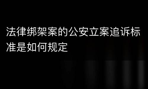 法律绑架案的公安立案追诉标准是如何规定