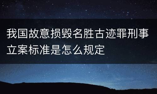 我国故意损毁名胜古迹罪刑事立案标准是怎么规定