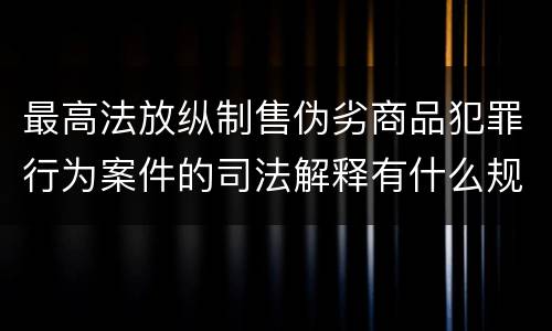 最高法放纵制售伪劣商品犯罪行为案件的司法解释有什么规定
