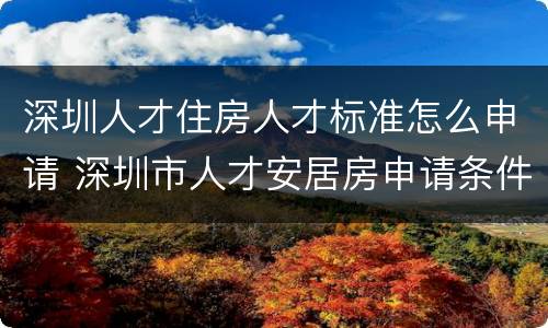 深圳人才住房人才标准怎么申请 深圳市人才安居房申请条件