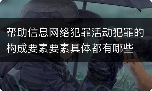 帮助信息网络犯罪活动犯罪的构成要素要素具体都有哪些