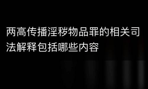两高传播淫秽物品罪的相关司法解释包括哪些内容
