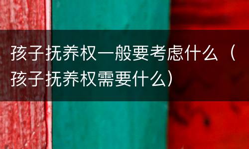 孩子抚养权一般要考虑什么（孩子抚养权需要什么）