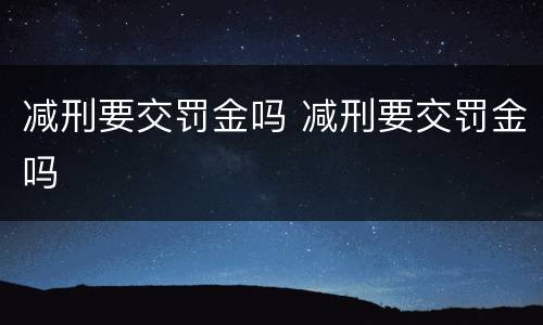 减刑要交罚金吗 减刑要交罚金吗