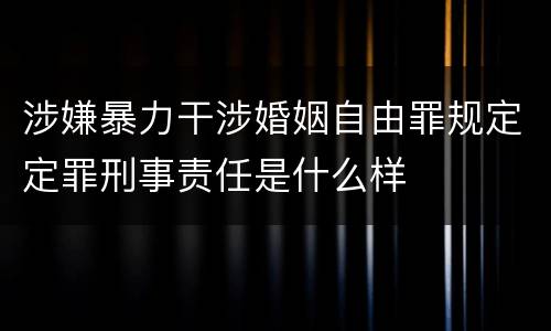 涉嫌暴力干涉婚姻自由罪规定定罪刑事责任是什么样