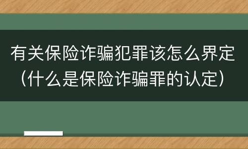 有关保险诈骗犯罪该怎么界定（什么是保险诈骗罪的认定）