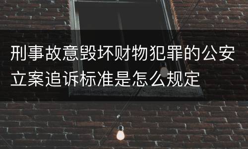 刑事故意毁坏财物犯罪的公安立案追诉标准是怎么规定