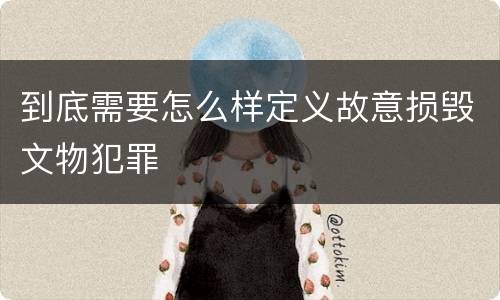 到底需要怎么样定义故意损毁文物犯罪