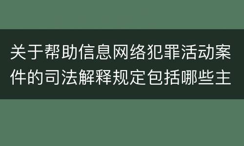 关于帮助信息网络犯罪活动案件的司法解释规定包括哪些主要内容