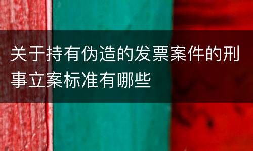 关于持有伪造的发票案件的刑事立案标准有哪些