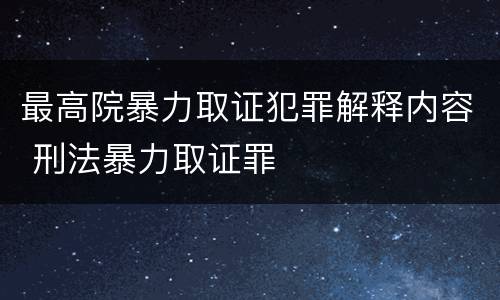 最高院暴力取证犯罪解释内容 刑法暴力取证罪