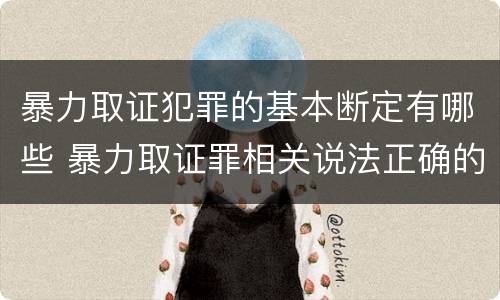 暴力取证犯罪的基本断定有哪些 暴力取证罪相关说法正确的是